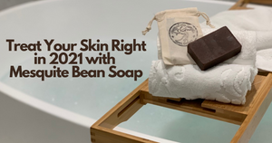 Treat Your Skin Right in 2021 with Mesquite Bean Soap